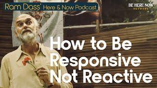 Ram Dass: How to Be Responsive, Not Reactive - Ep. 246