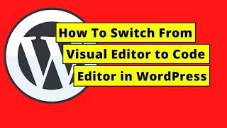 How To Switch From Visual Editor to Code Editor in WordPress