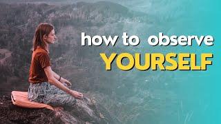 how to observe yourself | examine your own mind and behaviour