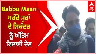 Babbu Maan ਦੀ Sardool Sikandar ਨਾਲ ਆਖਰੀ ਗੱਲਬਾਤ | Sardool Sikandar Death | Antim Yatra