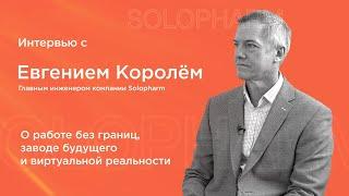 Интервью с Евгением Королём – главным инженером компании Solopharm.