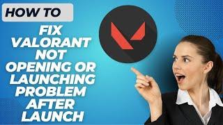How to Fix Valorant Not Opening or Launching Problem After Launch