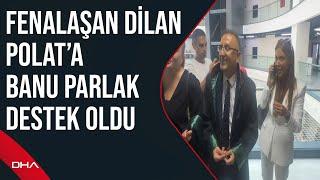 Banu Parlak'ın güzellik merkezine saldırı davasında Dilan ve Engin Polat'a tahliye kararı