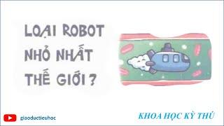 #Giaoductieuhoc – KHOA HỌC KÝ THÚ – LOẠI ROBOT NHỎ NHẤT THẾ GIỚI