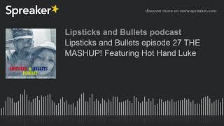 Lipsticks and Bullets episode 27 THE MASHUP! Featuring Hot Hand Luke (part 1 of 3)