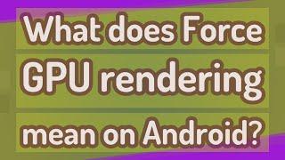 What does Force GPU rendering mean on Android?