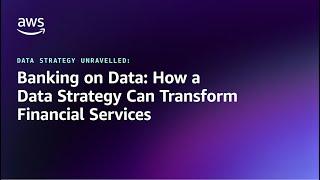 DSU - Banking on Data: How a data strategy can transform Financial Services | Amazon Web Services