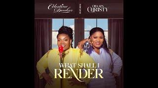 Celestine Donkor || What shall I render ft Obaapa Christy