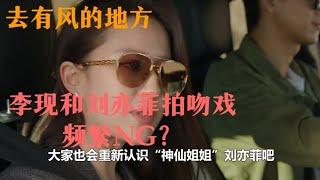 去有风的地方：李现和刘亦菲拍吻戏频繁NG？#李现 #刘亦菲 #去有风的地方