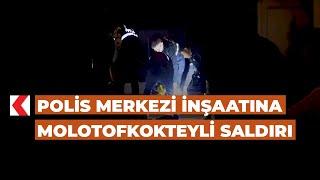 Polis merkezi inşaatına molotofkokteyli saldırı