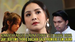 KOMENTAR NAGITA TERKAIT FUJI BUANG MUKA SAAT BERTEMU THORIQ DIACARA GALA PREMIERE FILM LAURA