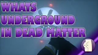 Dead Matter and its Underground tunnels. what is down there?