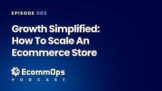 003: Growth Simplified: How to Scale an Ecommerce Store