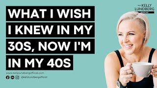 WHAT I WISH I KNEW IN MY 30S, NOW I'M IN MY 40S WITH KELLY LUNDBERG OFFICIAL