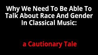 Why We Need To Be Able To Talk About Race And Gender In Classical Music: a Cautionary Tale