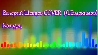 Валерий Шевцов COVER (Я.Евдокимов) - Колодец