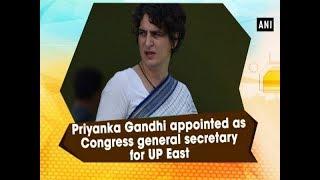 Priyanka Gandhi appointed as Congress general secretary for UP East
