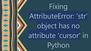 Fixing AttributeError: 'str' object has no attribute 'cursor' in Python