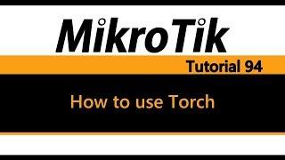 MikroTik Tutorial 94 - How to use Torch