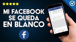 ¿Qué hago Cuando Facebook se Queda en Blanco y no Carga las Publicaciones en mi Android?