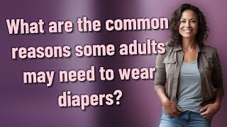What are the common reasons some adults may need to wear diapers?