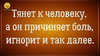 Тянет к человеку, а он причиняет боль.