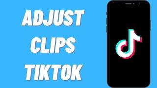 How To Adjust Clips On TikTok (Easy)