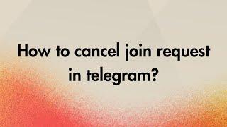 How to cancel join request in telegram?