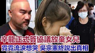 辛龍正式簽協議放棄女兒，帶自己女友在美國生活，劉真媽媽要收回女兒的房子，霓霓流淚想哭，吳宗憲終說出真相---A娛樂#辛龍#劉真#吳宗憲