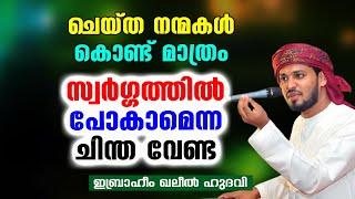 ചെയ്ത നന്മകൾ കൊണ്ട് മാത്രം സ്വർഗ്ഗത്തിൽ പോകാമെന്ന ചിന്ത വേണ്ട | Ibrahim Khaleel Hudavi