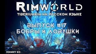 БОБРЫ И ЛОВУШКИ - #17 Прохождение Rimworld alpha 18 с модами, TiberiumRim на русском языке