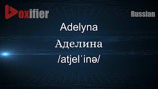 How to Pronounce Adelyna (Аделина) in Russian - Voxifier.com