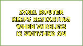 Zyxel router keeps restarting when wireless is switched on (2 Solutions!!)