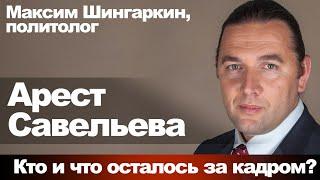 Максим Шингаркин, политолог. Арест Савельева. Кто и что осталось за кадром?