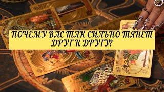 ПОЧЕМУ ВАС ТАК СИЛЬНО ТЯНЕТ ДРУГ К ДРУГУ? | ТАРО | Онлайн Расклад