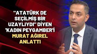 "Atatürk de seçilmiş bir uzaylıydı" diyen 'kadın peygamber'i Murat Ağırel anlattı