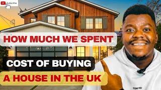 HOW MUCH WE SPENT | HIDDEN & REAL COST OF BUYING A HOUSE IN THE UK 2024 | First Time buyers!