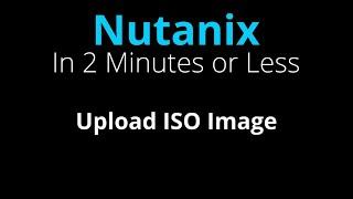 Upload an ISO image to Nutanix - Nutanix in 2 Minutes or Less