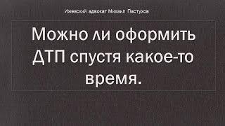 Иж Адвокат Пастухов. Можно ли оформить ДТП спустя какое-то время.