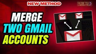 How to Merge Two Gmail Accounts 2024