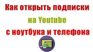 Как Открыть Подписки на Канале Youtube c ноутбука и с телефона