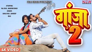 GANJA 2 || गाँजा 2 || RAJ BHAI VIDEO  || SANJU RAO II SANDEEP BHAI II MASOOM SINGH || Raj bhai song