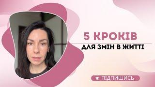 5 кроків ДЛЯ ЗМІНИ ЖИТТЯ! Хочеш змін, але не знаєш з чого почати?