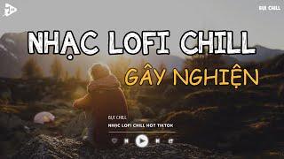 Nhạc Chill Tiktok - Tổng Hợp Những Bài Hát Tiktok "Nghe Là Nghiện" - Nhạc Lofi Chill Buồn 2024