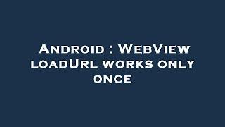 Android : WebView loadUrl works only once