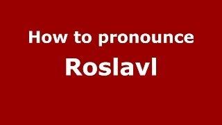 How to pronounce Roslavl (Russian/Russia)  - PronounceNames.com
