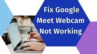 How To Fix Google Meet Webcam Not Working