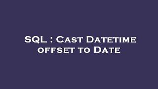 SQL : Cast Datetime offset to Date