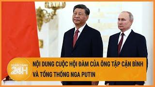 Nội dung cuộc hội đàm của Chủ tịch Trung Quốc Tập Cận Bình và Tổng thống Nga Vladimir Putin