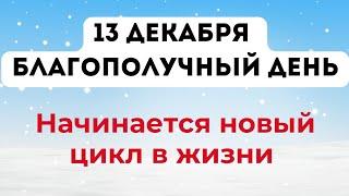 13 декабря - Благополучный день. Начинается новый цикл в жизни.